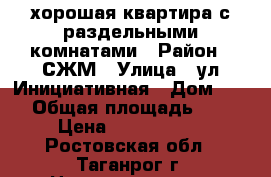 хорошая квартира с раздельными комнатами › Район ­ СЖМ › Улица ­ ул Инициативная › Дом ­ 74 › Общая площадь ­ 46 › Цена ­ 1 450 000 - Ростовская обл., Таганрог г. Недвижимость » Квартиры продажа   . Ростовская обл.,Таганрог г.